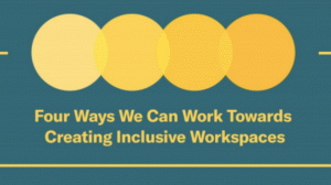 Four Ways We Can Work Towards Creating Inclusive Workspaces