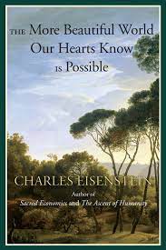 The more beautiful world, our hearts know is possible - Charles Eisenstein